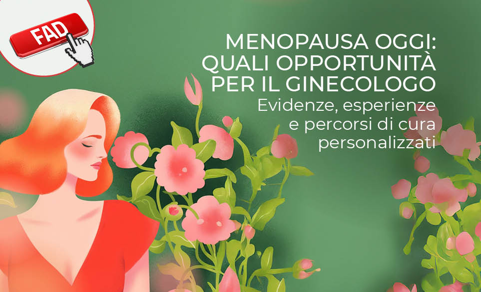 MENOPAUSA OGGI: QUALI OPPORTUNITA PER IL GINECOLOGO. EVIDENZE, ESPERIENZE E PERCORSI DI CURA PERSONALIZZATI